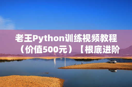 老王Python训练视频教程（价值500元）【根底进阶项目篇 - 完整版】