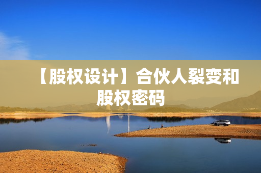 【股权设计】合伙人裂变和股权密码