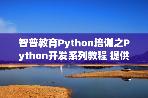 智普教育Python培训之Python开发系列教程 提供
