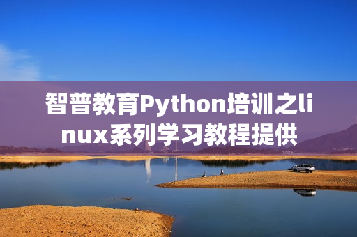 智普教育Python培训之linux系列学习教程提供