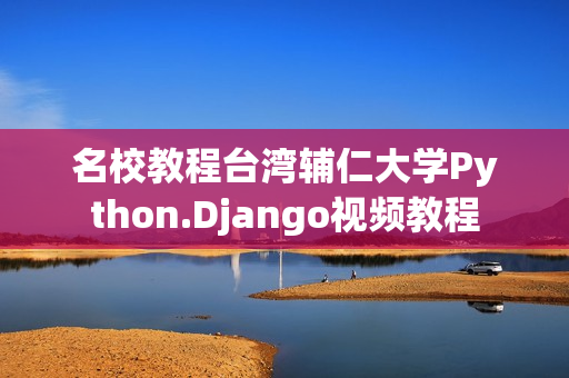 名校教程台湾辅仁大学Python.Django视频教程