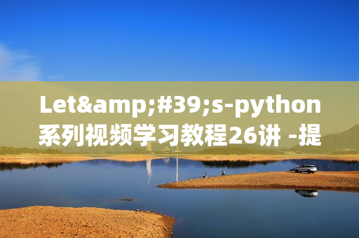 Let&#39;s-python系列视频学习教程26讲 -提供