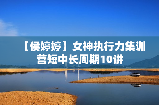 【侯婷婷】女神执行力集训营短中长周期10讲