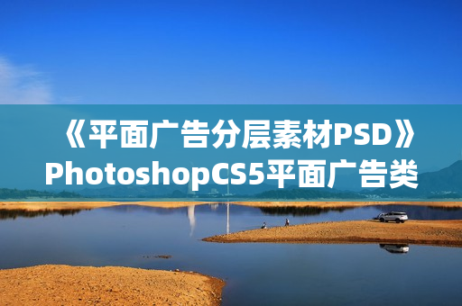 《平面广告分层素材PSD》PhotoshopCS5平面广告类