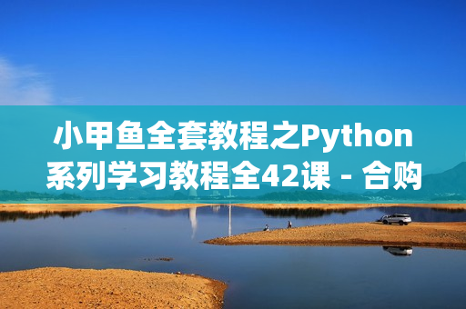 小甲鱼全套教程之Python系列学习教程全42课 - 合购VIP