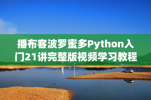 播布客波罗蜜多Python入门21讲完整版视频学习教程