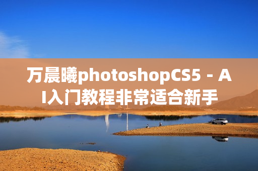 万晨曦photoshopCS5－AI入门教程非常适合新手