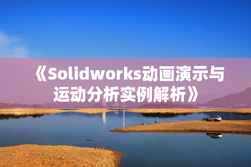 《Solidworks动画演示与运动分析实例解析》