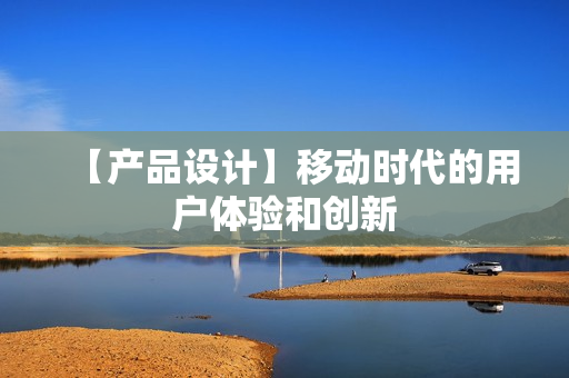 【产品设计】移动时代的用户体验和创新