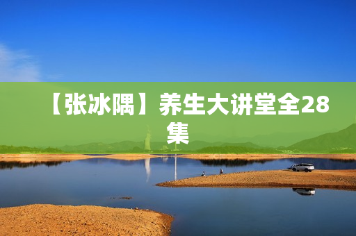【张冰隅】养生大讲堂全28集