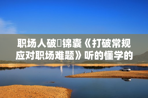 职场人破圏锦囊《打破常规应对职场难题》听的懂学的会