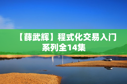 【薛武辉】程式化交易入门系列全14集