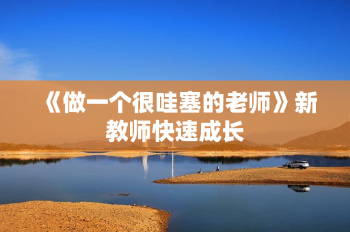 《做一个很哇塞的老师》新教师快速成长