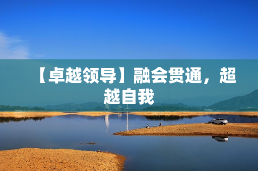 【卓越领导】融会贯通，超越自我