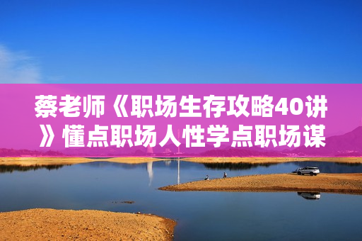 蔡老师《职场生存攻略40讲》懂点职场人性学点职场谋略