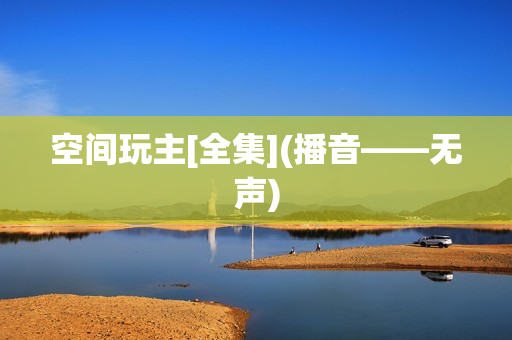空间玩主[全集](播音——无声)