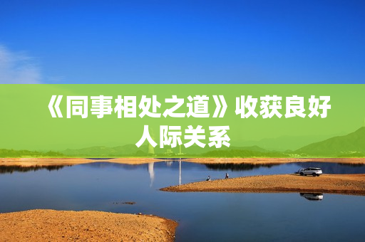 《同事相处之道》收获良好人际关系