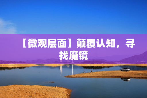 【微观层面】颠覆认知，寻找魔镜