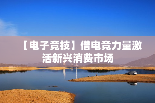 【电子竞技】借电竞力量激活新兴消费市场