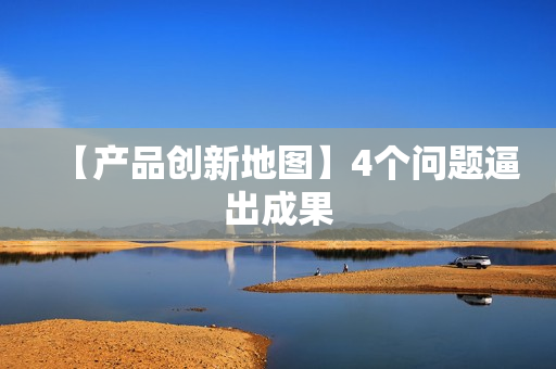 【产品创新地图】4个问题逼出成果