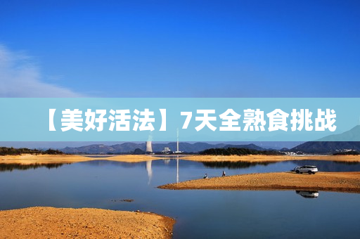 【美好活法】7天全熟食挑战