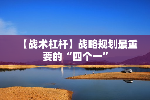 【战术杠杆】战略规划最重要的“四个一”