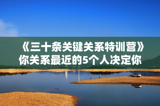 《三十条关键关系特训营》你关系最近的5个人决定你的财富水平