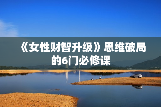 《女性财智升级》思维破局的6门必修课