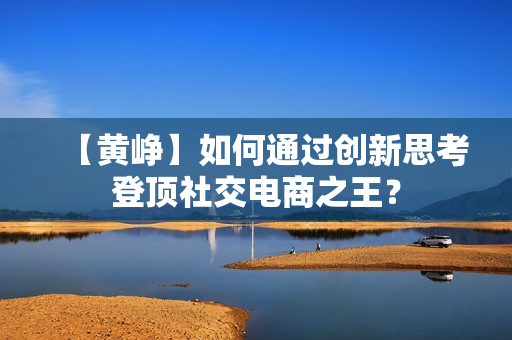 【黄峥】如何通过创新思考登顶社交电商之王？