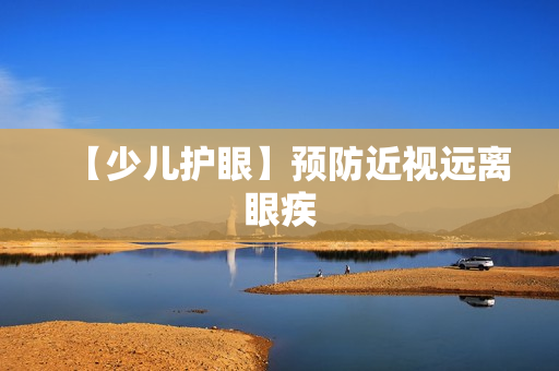 【少儿护眼】预防近视远离眼疾