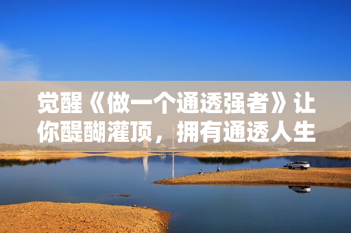 觉醒《做一个通透强者》让你醍醐灌顶，拥有通透人生
