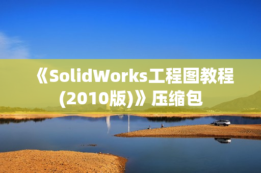 《SolidWorks工程图教程(2010版)》压缩包