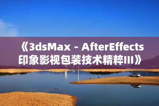 《3dsMax－AfterEffects印象影视包装技术精粹III》视频教学
