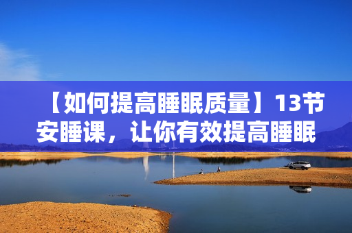 【如何提高睡眠质量】13节安睡课，让你有效提高睡眠质量，精力充沛每一天