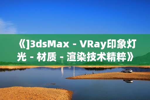 《]3dsMax－VRay印象灯光－材质－渲染技术精粹》