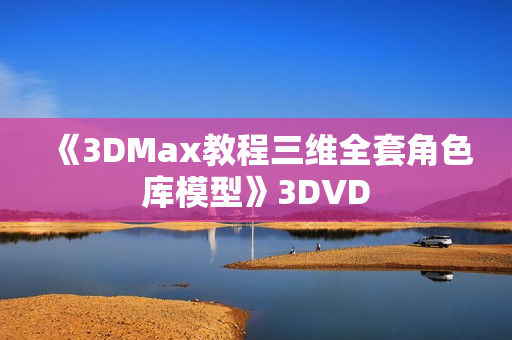 《3DMax教程三维全套角色库模型》3DVD