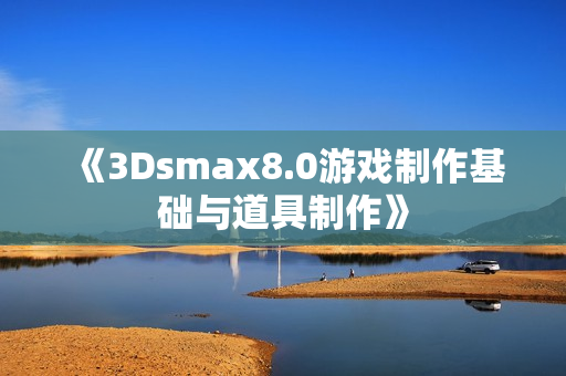 《3Dsmax8.0游戏制作基础与道具制作》
