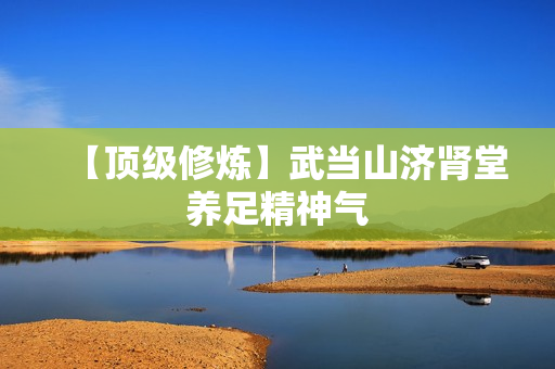 【顶级修炼】武当山济肾堂养足精神气