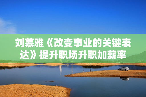 刘慕雅《改变事业的关键表达》提升职场升职加薪率