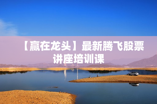 【赢在龙头】最新腾飞股票讲座培训课