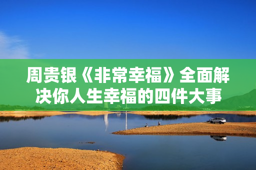周贵银《非常幸福》全面解决你人生幸福的四件大事