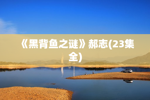 《黑背鱼之谜》郝志(23集全)