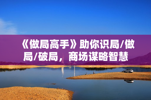 《做局高手》助你识局/做局/破局，商场谋略智慧