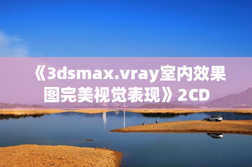 《3dsmax.vray室内效果图完美视觉表现》2CD
