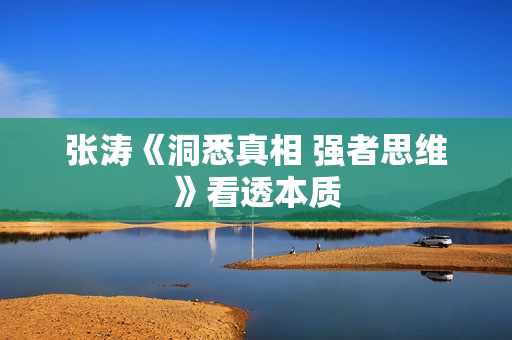 张涛《洞悉真相 强者思维》看透本质