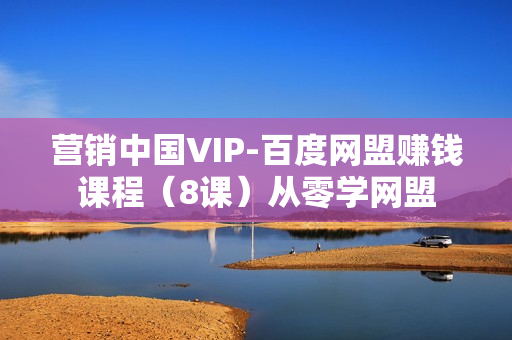 营销中国VIP-百度网盟赚钱课程（8课）从零学网盟
