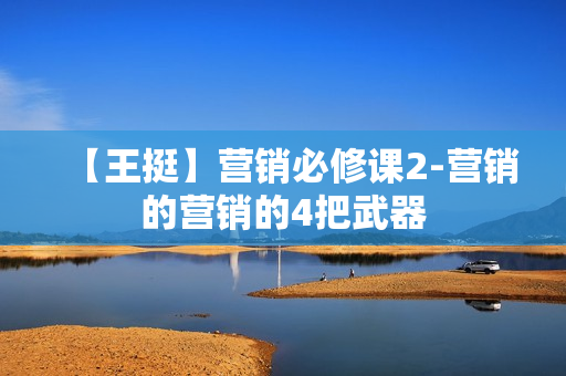 【王挺】营销必修课2-营销的营销的4把武器