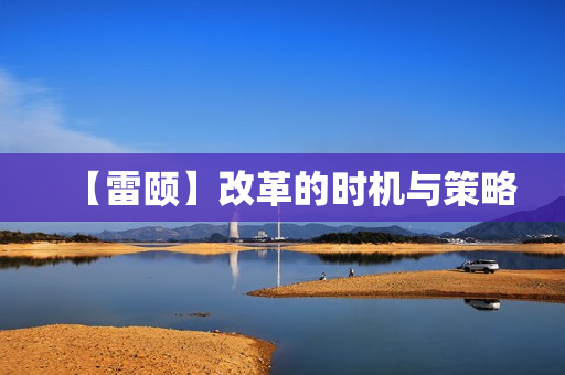 【雷颐】改革的时机与策略