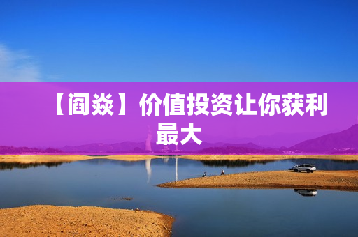 【阎焱】价值投资让你获利最大