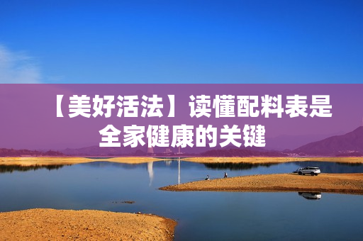 【美好活法】读懂配料表是全家健康的关键